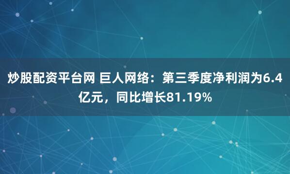 炒股配资平台网 巨人网络：第三季度净利润为6.4亿元，同比增长81.19%