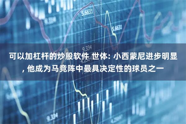 可以加杠杆的炒股软件 世体: 小西蒙尼进步明显, 他成为马竞阵中最具决定性的球员之一