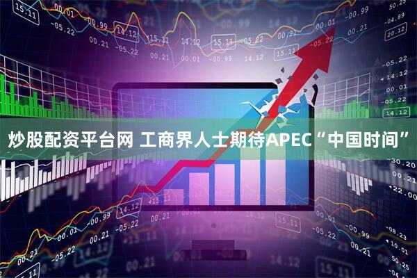 炒股配资平台网 工商界人士期待APEC“中国时间”