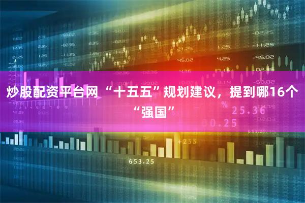 炒股配资平台网 “十五五”规划建议，提到哪16个“强国”
