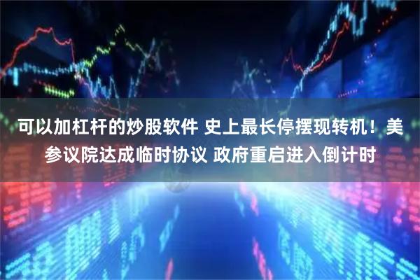 可以加杠杆的炒股软件 史上最长停摆现转机！美参议院达成临时协议 政府重启进入倒计时