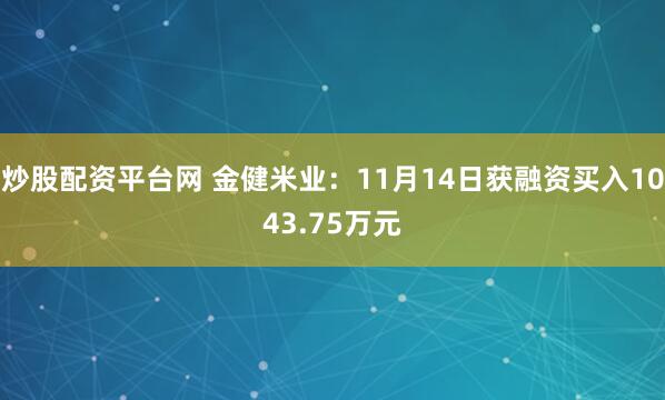 炒股配资平台网 金健米业：11月14日获融资买入1043.75万元
