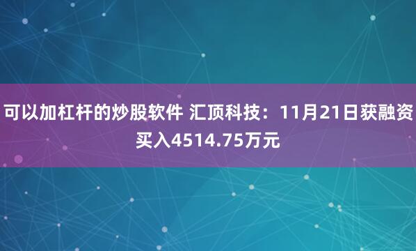 可以加杠杆的炒股软件 汇顶科技：11月21日获融资买入4514.75万元