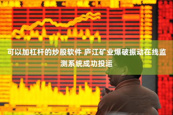 可以加杠杆的炒股软件 庐江矿业爆破振动在线监测系统成功投运