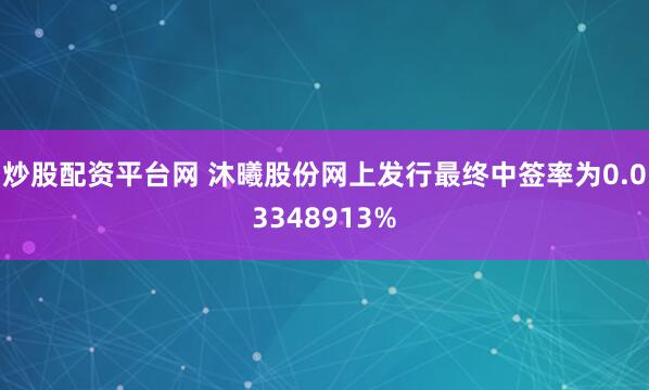 炒股配资平台网 沐曦股份网上发行最终中签率为0.03348913%