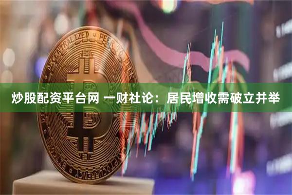 炒股配资平台网 一财社论：居民增收需破立并举