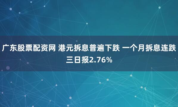 广东股票配资网 港元拆息普遍下跌 一个月拆息连跌三日报2.76%