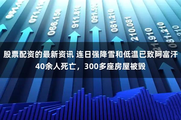 股票配资的最新资讯 连日强降雪和低温已致阿富汗40余人死亡，300多座房屋被毁