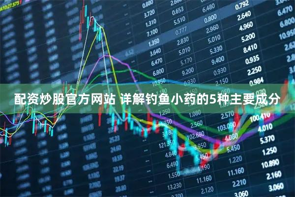 配资炒股官方网站 详解钓鱼小药的5种主要成分