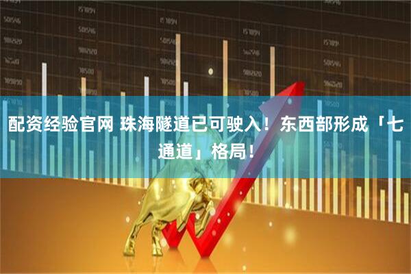 配资经验官网 珠海隧道已可驶入！东西部形成「七通道」格局！