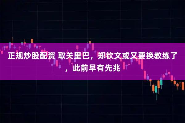 正规炒股配资 取关里巴，郑钦文或又要换教练了，此前早有先兆