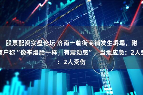 股票配资实盘论坛 济南一临街商铺发生坍塌,附近商户称“像车爆胎一样,有震动感”,当地应急:2人受伤