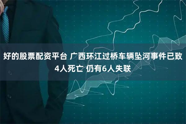 好的股票配资平台 广西环江过桥车辆坠河事件已致4人死亡 仍有6人失联